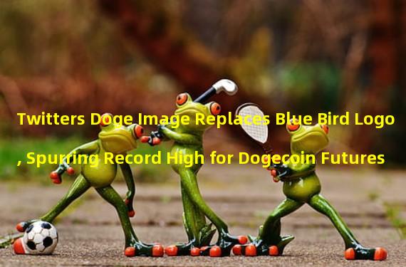 Twitters Doge Image Replaces Blue Bird Logo, Spurring Record High for Dogecoin Futures