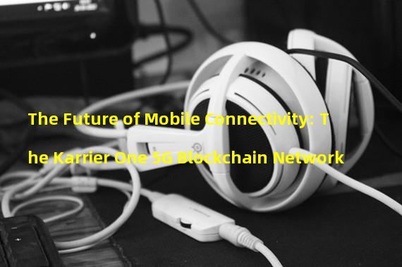 The Future of Mobile Connectivity: The Karrier One 5G Blockchain Network