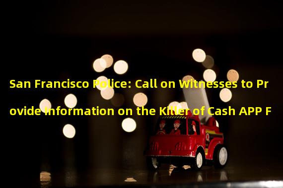 San Francisco Police: Call on Witnesses to Provide Information on the Killer of Cash APP Founder Bob Lee