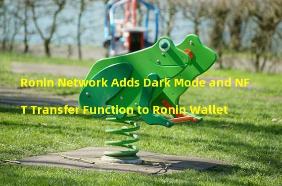 Ronin Network Adds Dark Mode and NFT Transfer Function to Ronin Wallet