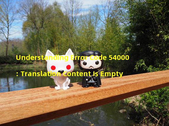 Understanding Error Code 54000: Translation Content Is Empty