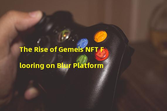 The Rise of Gemeis NFT Flooring on Blur Platform