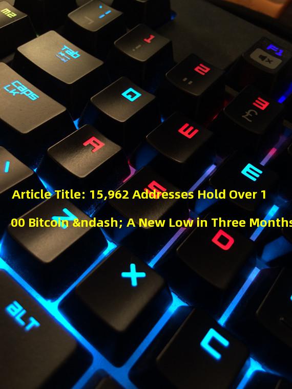 Article Title: 15,962 Addresses Hold Over 100 Bitcoin – A New Low in Three Months