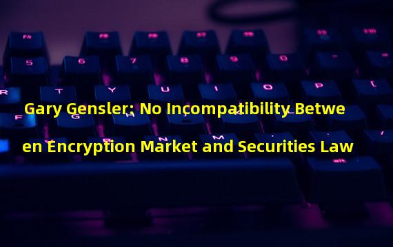 Gary Gensler: No Incompatibility Between Encryption Market and Securities Law