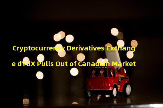 Cryptocurrency Derivatives Exchange dYdX Pulls Out of Canadian Market 