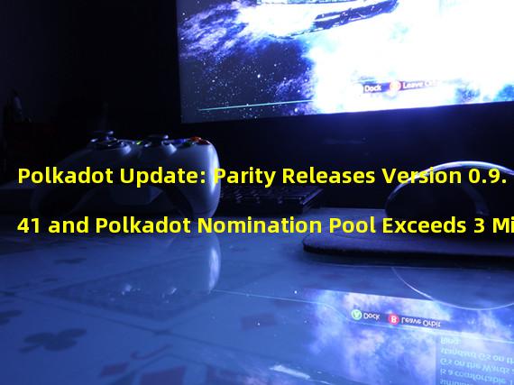 Polkadot Update: Parity Releases Version 0.9.41 and Polkadot Nomination Pool Exceeds 3 Million DOTs