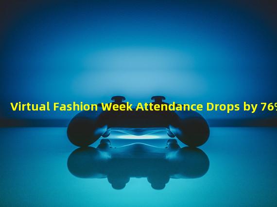 Virtual Fashion Week Attendance Drops by 76%