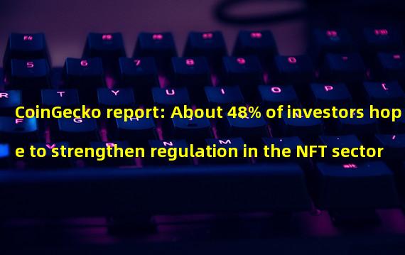CoinGecko report: About 48% of investors hope to strengthen regulation in the NFT sector