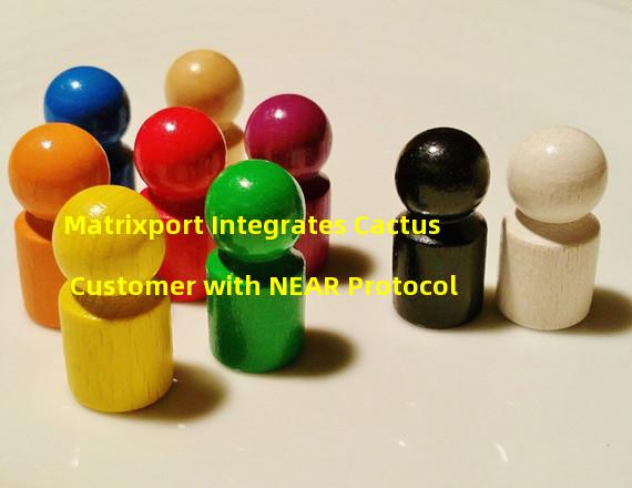 Matrixport Integrates Cactus Customer with NEAR Protocol