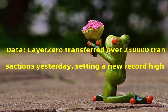 Data: LayerZero transferred over 230000 transactions yesterday, setting a new record high