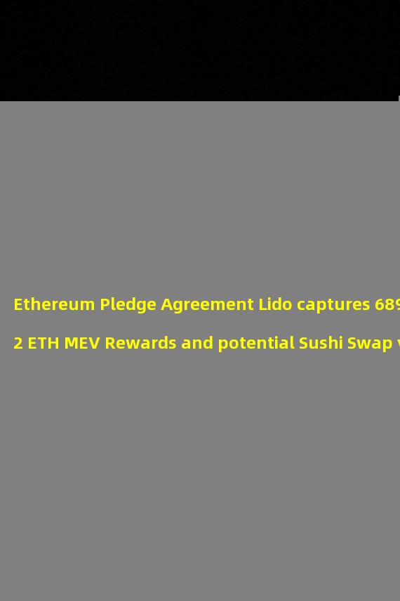 Ethereum Pledge Agreement Lido captures 689.02 ETH MEV Rewards and potential Sushi Swap vulnerability