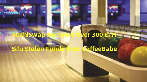 SushiSwap Recovers Over 300 ETH Sifu Stolen Funds from CoffeeBabe
