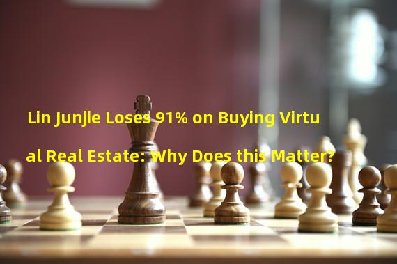 Lin Junjie Loses 91% on Buying Virtual Real Estate: Why Does this Matter?