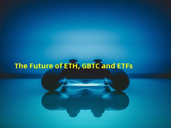 The Future of ETH, GBTC and ETFs