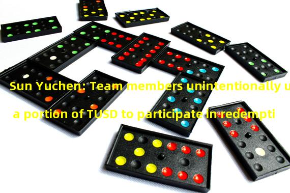 Sun Yuchen: Team members unintentionally used a portion of TUSD to participate in redemption activities, and have contacted the team for a full refund