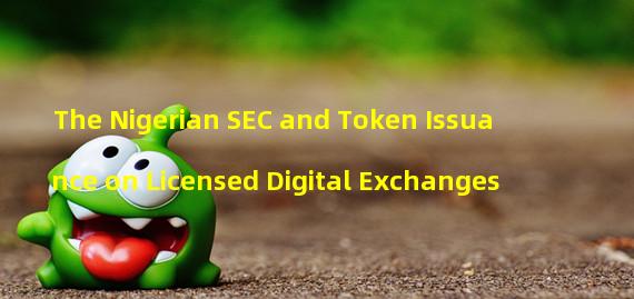 The Nigerian SEC and Token Issuance on Licensed Digital Exchanges