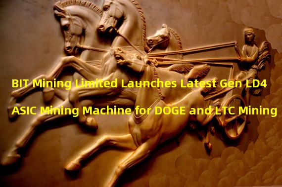 BIT Mining Limited Launches Latest Gen LD4 ASIC Mining Machine for DOGE and LTC Mining