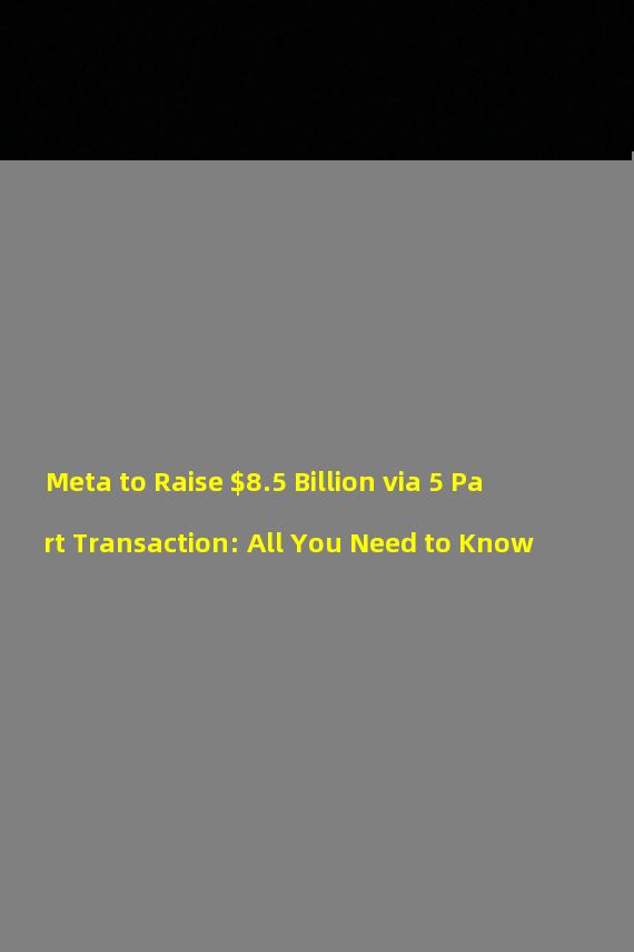 Meta to Raise $8.5 Billion via 5 Part Transaction: All You Need to Know