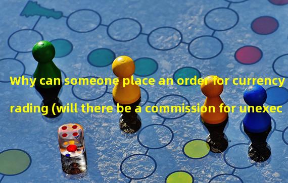 Why can someone place an order for currency trading (will there be a commission for unexecuted currency orders)? 