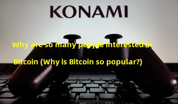 Why are so many people interested in Bitcoin (Why is Bitcoin so popular?)