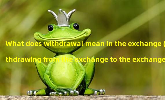 What does withdrawal mean in the exchange (withdrawing from the exchange to the exchange)?