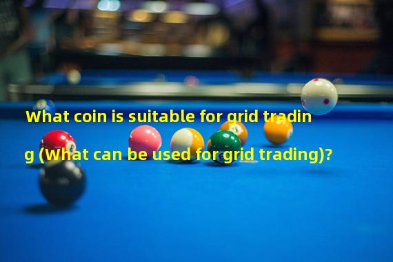 What coin is suitable for grid trading (What can be used for grid trading)?