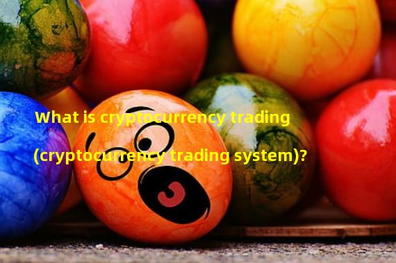 What is cryptocurrency trading (cryptocurrency trading system)? 