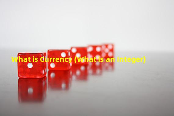 What is Currency (What is an Integer) 