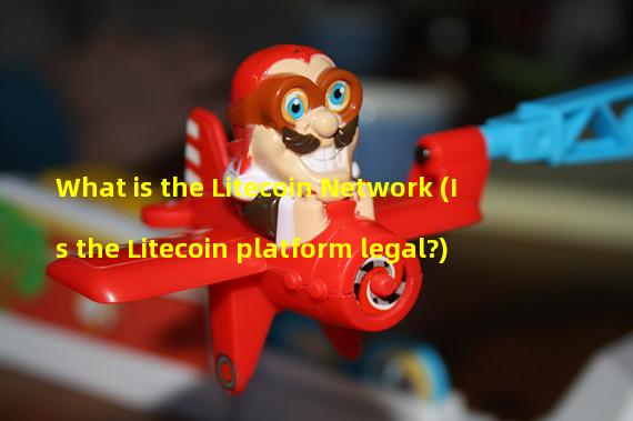 What is the Litecoin Network (Is the Litecoin platform legal?)