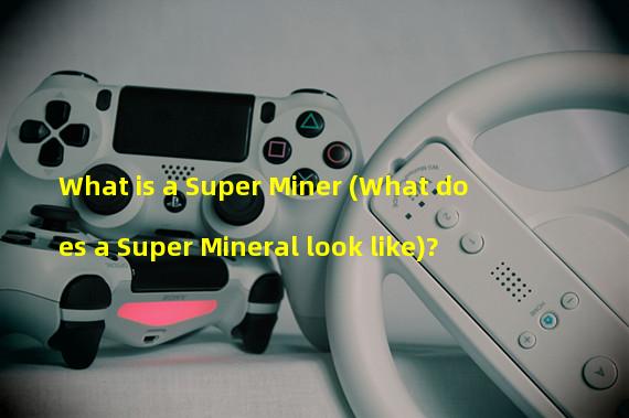 What is a Super Miner (What does a Super Mineral look like)?
