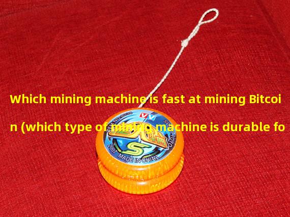 Which mining machine is fast at mining Bitcoin (which type of mining machine is durable for Bitcoin)