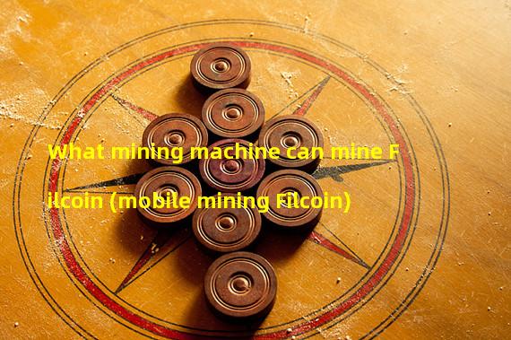 What mining machine can mine Filcoin (mobile mining Filcoin)