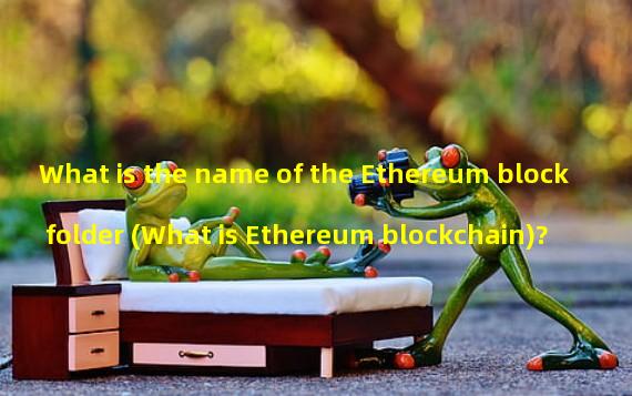 What is the name of the Ethereum block folder (What is Ethereum blockchain)?