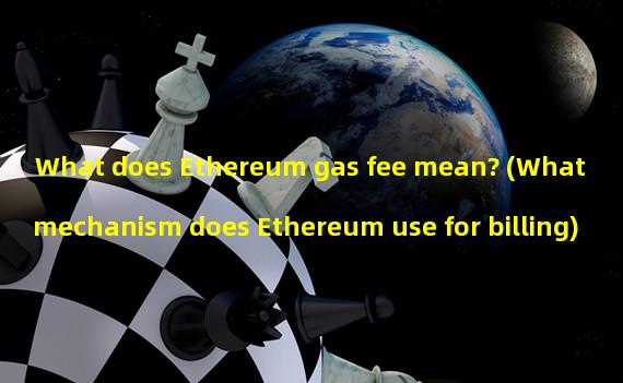 What does Ethereum gas fee mean? (What mechanism does Ethereum use for billing)
