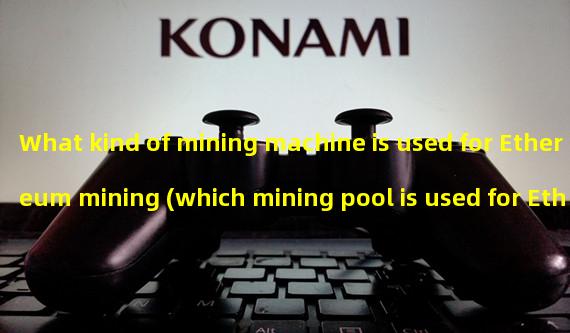 What kind of mining machine is used for Ethereum mining (which mining pool is used for Ethereum mining)?