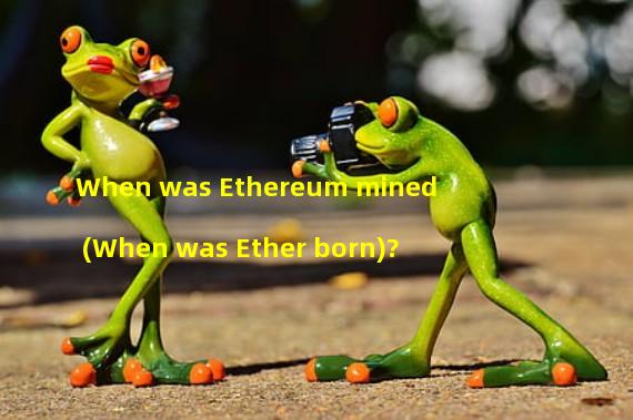 When was Ethereum mined (When was Ether born)? 