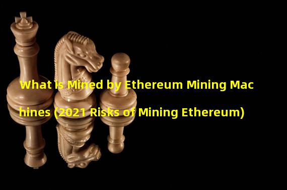 What is Mined by Ethereum Mining Machines (2021 Risks of Mining Ethereum)