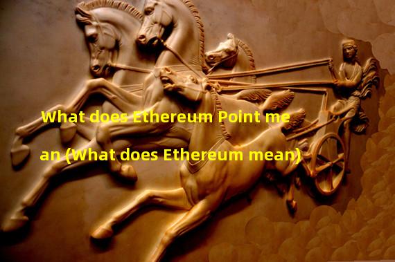 What does Ethereum Point mean (What does Ethereum mean)