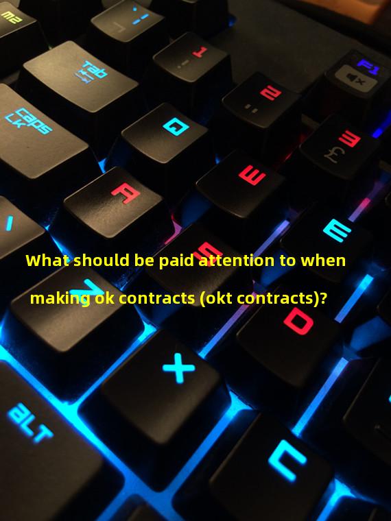 What should be paid attention to when making ok contracts (okt contracts)?