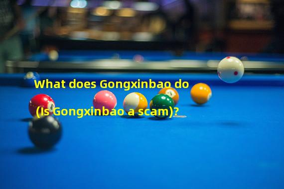 What does Gongxinbao do (Is Gongxinbao a scam)? 