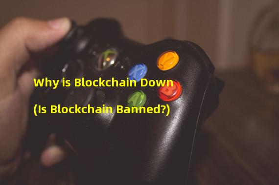Why is Blockchain Down (Is Blockchain Banned?)