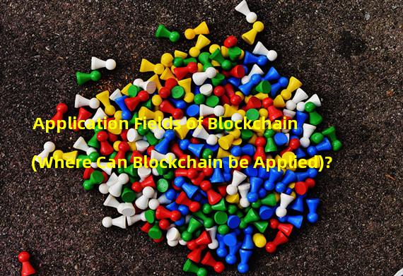 Application Fields of Blockchain (Where Can Blockchain be Applied)?