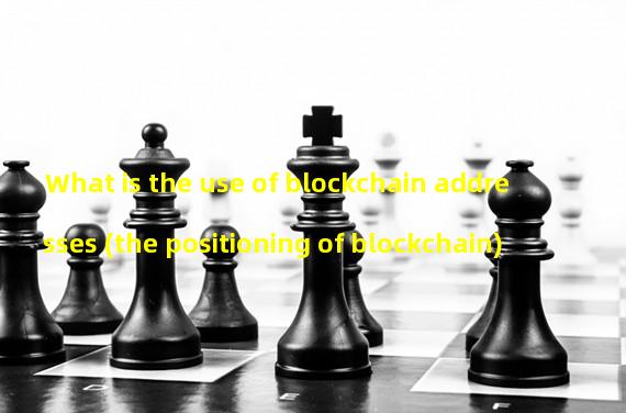 What is the use of blockchain addresses (the positioning of blockchain)
