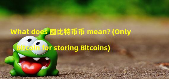 What does 囤比特币币 mean? (Only Bitcoin for storing Bitcoins)