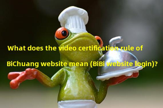 What does the video certification rule of BiChuang website mean (BiBi website login)?
