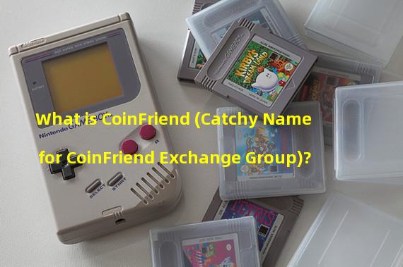 What is CoinFriend (Catchy Name for CoinFriend Exchange Group)? 
