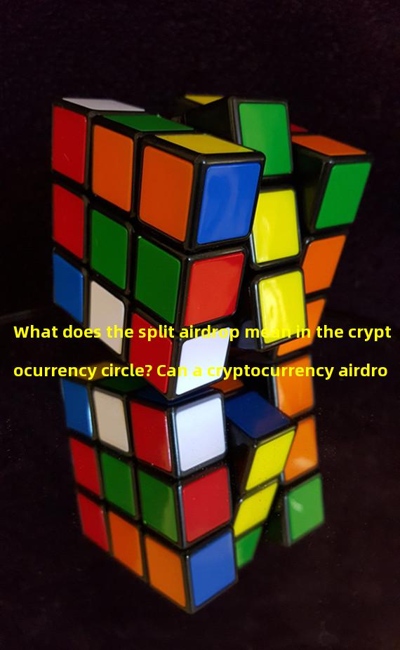 What does the split airdrop mean in the cryptocurrency circle? Can a cryptocurrency airdrop make money?