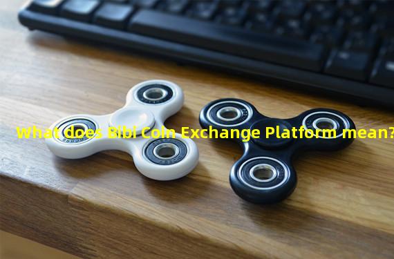 What does Bibi Coin Exchange Platform mean?