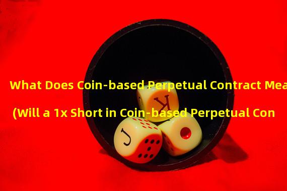 What Does Coin-based Perpetual Contract Mean? (Will a 1x Short in Coin-based Perpetual Contract Result in Loss?)