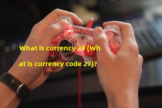 What is currency 29 (What is currency code 27)?